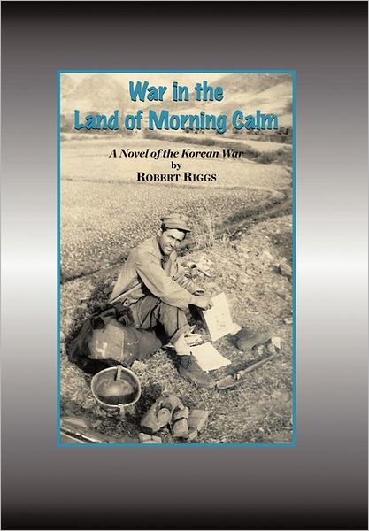 Cover for Robert Riggs · War in the Land of Morning Calm: a Korean War Novel (Hardcover Book) (2011)