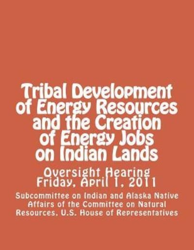 Tribal Development of Energy Resources and the Creation of Energy Jobs on Indian Lands - U of the Committee on Natural Resources - Kirjat - Createspace - 9781477678336 - maanantai 18. kesäkuuta 2012
