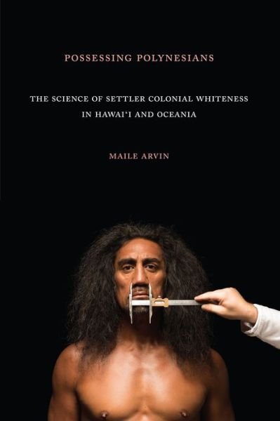 Cover for Maile Renee Arvin · Possessing Polynesians: The Science of Settler Colonial Whiteness in Hawai`i and Oceania (Taschenbuch) (2019)