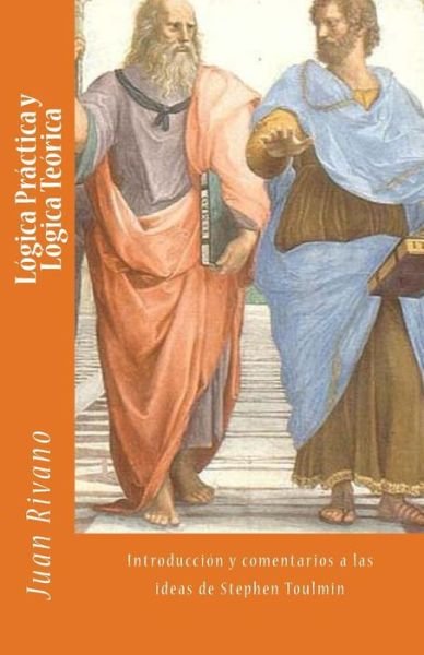 Cover for Juan Rivano · Logica Practica Y Logica Teorica: Introduccion Y Comentarios a Las Ideas De Stephen Toulmin (Paperback Bog) (2013)