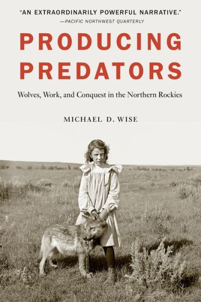 Cover for Michael D. Wise · Producing Predators: Wolves, Work, and Conquest in the Northern Rockies (Paperback Book) (2020)