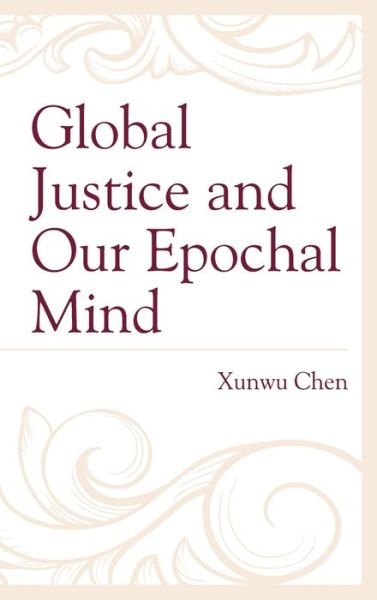 Cover for Xunwu Chen · Global Justice and Our Epochal Mind (Hardcover Book) (2019)