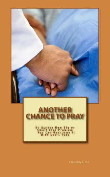 Another Chance to Pray: No Matter How Big or Small Your Problem You Can Overcome It with God's Help - Franklin Allen - Książki - Createspace - 9781502433336 - 15 października 2014