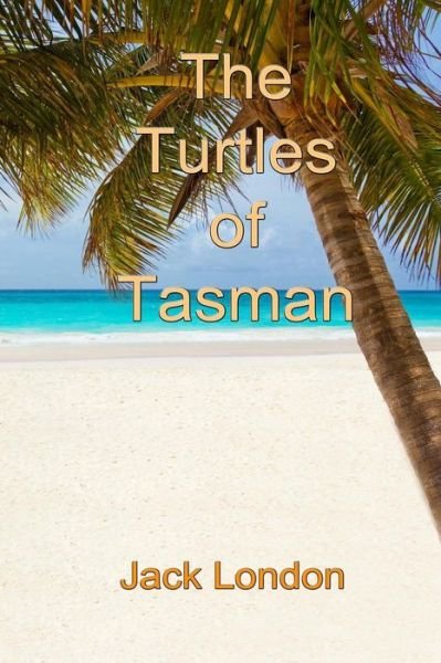 The Turtles of Tasman - Jack London - Books - CreateSpace Independent Publishing Platf - 9781502701336 - October 3, 2014