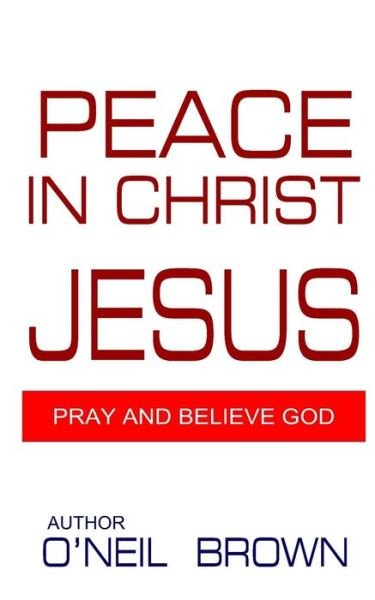 Cover for O\'neil Brown · Peace in Christ Jesus: Pray and Believe God (Paperback Book) (2014)