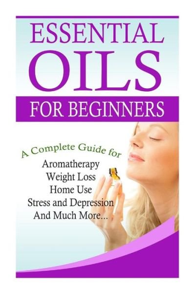 Cover for K M Gramlich · Essential Oils for Beginners: a Full Guide for Essential Oils and Weight Loss, Stress and Depression, Aromatherapy, Home Use and Much More (Paperback Bog) (2015)