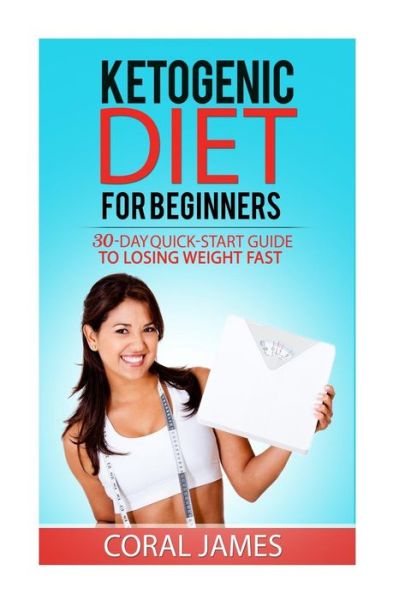 Cover for Coral James · Ketogenic Diet (keto diet recipes, ketogenic diet for weight loss, ketogenic die : A 30-Day Quick-Start Guide To Losing Weight Fast (Paperback Book) (2016)