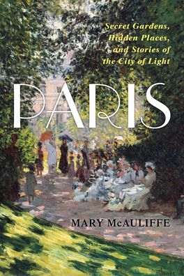 Cover for Mary McAuliffe · Paris: Secret Gardens, Hidden Places, and Stories of the City of Light (Hardcover Book) (2023)