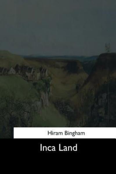 Inca Land - Hiram Bingham - Boeken - Createspace Independent Publishing Platf - 9781544633336 - 25 maart 2017