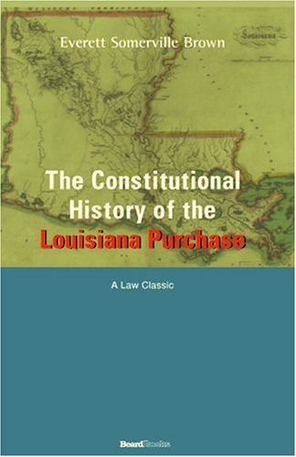 Cover for Everett Somerville Brown · The Constitutional History of the Louisiana Purchase: 1803-1812 (University of California Publications in History; V. 71) (Paperback Book) (2000)