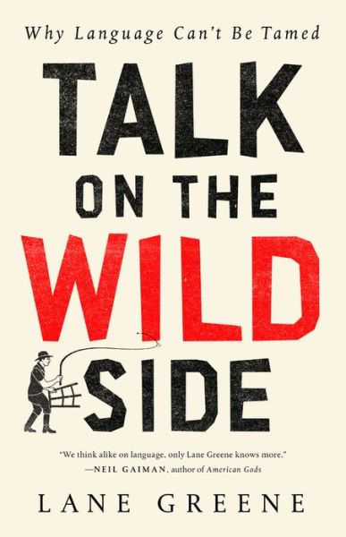 Cover for Lane Greene · Talk on the Wild Side: Why Language Can't Be Tamed (Hardcover Book) (2018)