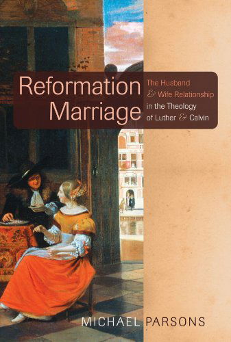 Cover for Michael Parsons · Reformation Marriage: the Husband and Wife Relationship in the Theology of Luther and Calvin (Paperback Book) (2011)