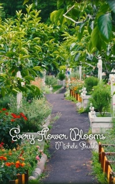 Cover for Michele Struble · Every Flower Blooms (Hardcover Book) (2019)