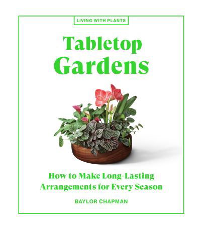 Cover for Baylor Chapman · Tabletop Gardens: How to Make Long-Lasting Arrangements for Every Season (Hardcover Book) (2021)