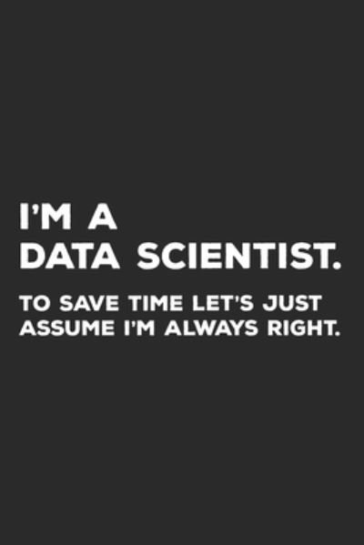 Cover for Data Nerd Notebooks · I'm A Data Scientist To Save Time Let's Just Assume I'm Always Right (Paperback Bog) (2019)