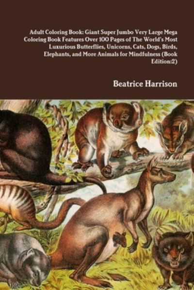 Adult Coloring Book Giant Super Jumbo Very Large Mega Coloring Book Features over 100 Pages of the World's Most Luxurious Butterflies, Unicorns, Cats, Dogs, Birds, Elephants, and More Animals for Mindfulness - Beatrice Harrison - Bücher - Lulu Press, Inc. - 9781716018336 - 11. April 2020