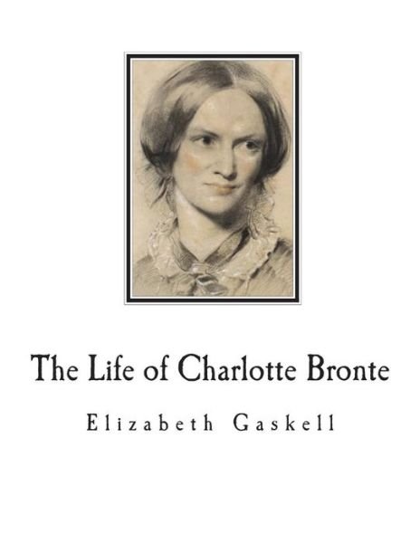 The Life of Charlotte Bronte - Elizabeth Cleghorn Gaskell - Livros - Createspace Independent Publishing Platf - 9781722875336 - 12 de julho de 2018