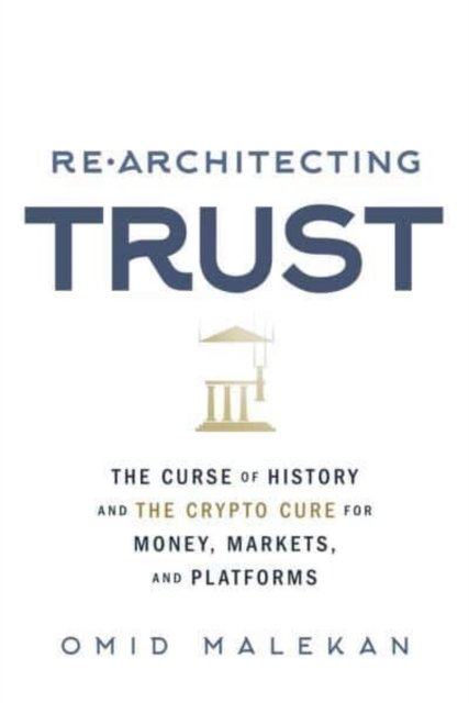 Cover for Omid Malekan · Re-Architecting Trust: The Curse of History and the Crypto Cure for Money, Markets, and Platforms (Paperback Book) (2022)
