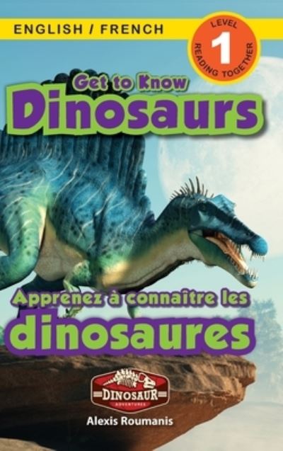 Cover for Alexis Roumanis · Get to Know Dinosaurs: Bilingual (English / French) (Anglais / Francais) Dinosaur Adventures (Engaging Readers, Level 1) - Dinosaur Adventures Bilingual (English / French) (Anglais / Francais) (Hardcover Book) [Large type / large print edition] (2021)