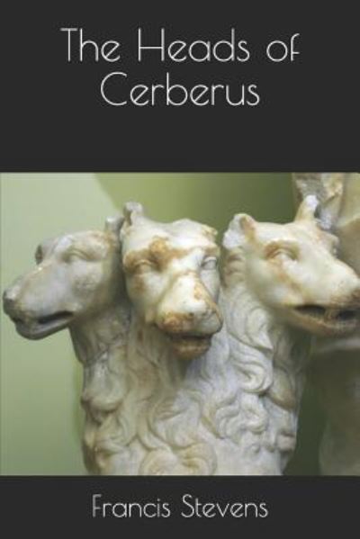 The Heads of Cerberus - Francis Stevens - Kirjat - Independently Published - 9781790913336 - lauantai 8. joulukuuta 2018