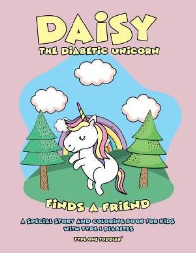 Cover for Type One Toddler · Daisy the Diabetic Unicorn Finds a Friend - A Special Story and Coloring Book for Kids with Type 1 Diabetes - Type One Toddler (Paperback Book) (2019)