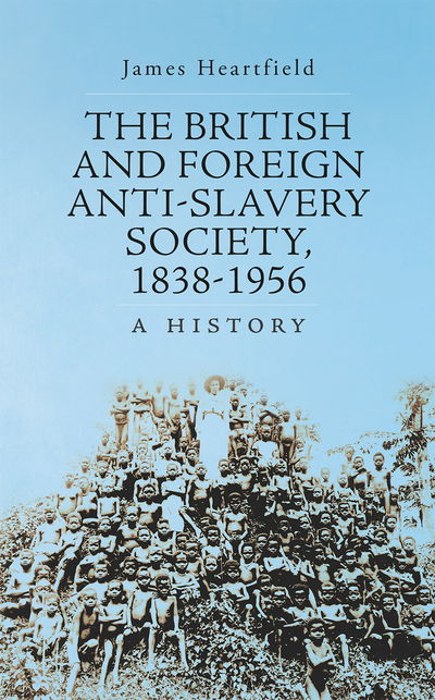 Cover for James Heartfield · The British and Foreign Anti-Slavery Society 1838-1956: A History (Hardcover Book) (2016)