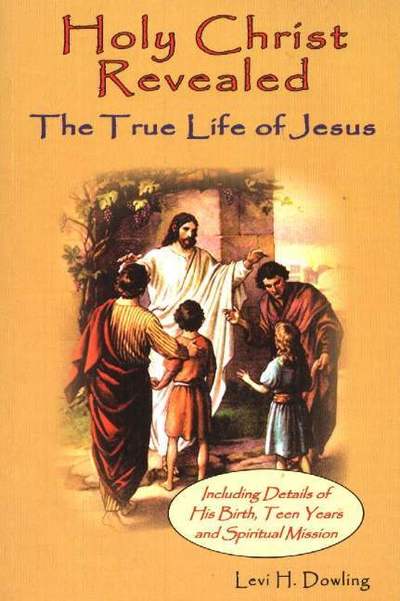 Cover for Levi H. Dowling · Holy Christ Revealed, the True Life of Jesus: The True Life of Jesus, Including Details of His Birth, Teen Years, and Spiritual Mission (Paperback Book) [New edition] (2004)