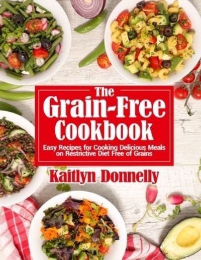 Cover for Kaitlyn Donnelly · The Grain-Free Cookbook: Easy Recipes for Cooking Delicious Meals on Restrictive Diet Free of Grains (Paperback Book) (2021)