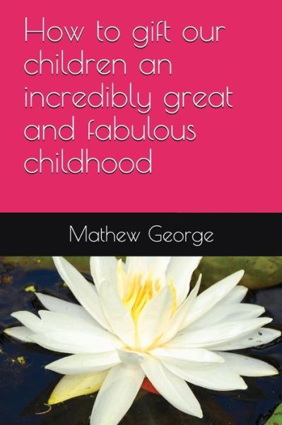 Cover for Mathew George · How to gift our children an incredibly great and fabulous childhood (Paperback Book) (2018)