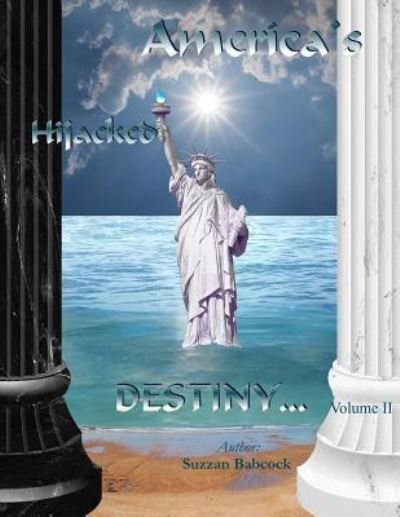 America's Hijacked Destiny Volume II - Suzzan Babcock - Books - Createspace Independent Publishing Platf - 9781987490336 - April 16, 2018