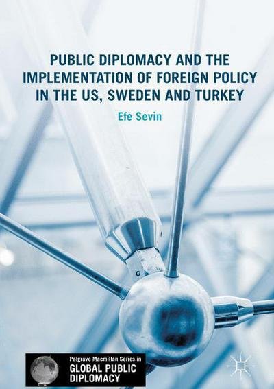 Cover for Efe Sevin · Public Diplomacy and the Implementation of Foreign Policy in the US, Sweden and Turkey - Palgrave Macmillan Series in Global Public Diplomacy (Hardcover bog) [1st ed. 2017 edition] (2017)
