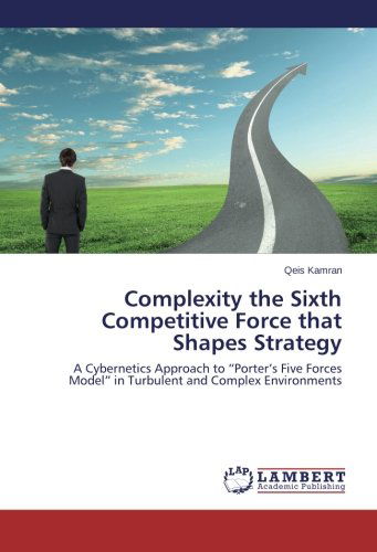 Complexity the Sixth Competitive Force That Shapes Strategy: a Cybernetics Approach to "Porter's Five Forces Model" in Turbulent and Complex Environments - Qeis Kamran - Books - LAP LAMBERT Academic Publishing - 9783659386336 - May 15, 2013