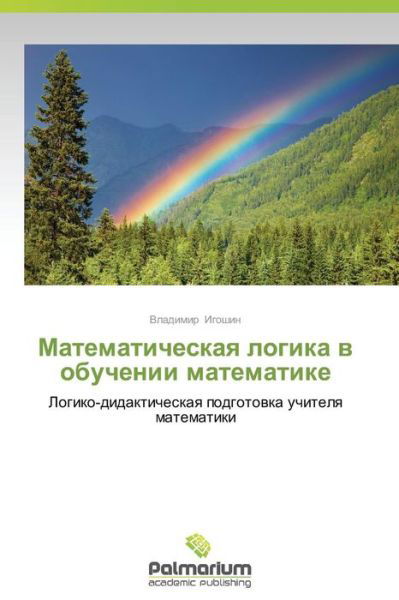 Matematicheskaya Logika V Obuchenii Matematike: Logiko-didakticheskaya Podgotovka Uchitelya Matematiki - Vladimir Igoshin - Books - Palmarium Academic Publishing - 9783659980336 - December 1, 2012