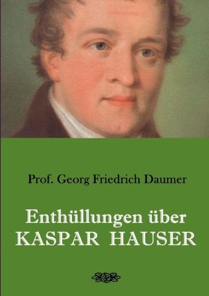 Cover for Georg Friedrich Daumer · Enthullungen uber Kaspar Hauser: Belege - Dokumente - Tatsachen. (Paperback Book) (2019)
