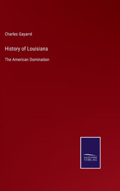 Cover for Charles Gayarre · History of Louisiana (Hardcover Book) (2022)