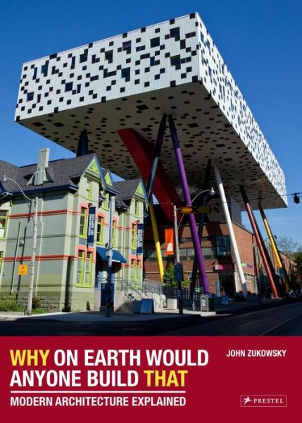 Why on Earth Would Anyone Build That: Modern Architecture Explained - John Zukowsky - Książki - Prestel Publishing - 9783791381336 - 16 lipca 2015