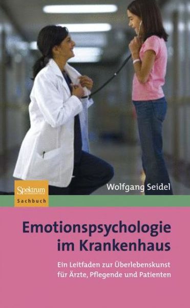 Cover for Wolfgang Seidel · Emotionspsychologie Im Krankenhaus: Ein Leitfaden Zur UEberlebenskunst Fur AErzte, Pflegende Und Patienten (Hardcover Book) [2009 edition] (2008)