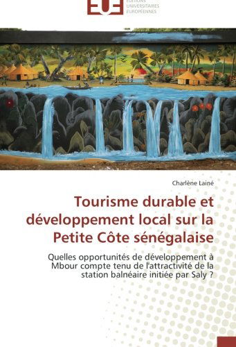 Cover for Charlène Lainé · Tourisme Durable et Développement Local Sur La Petite Côte Sénégalaise: Quelles Opportunités De Développement À Mbour Compte Tenu De L'attractivité De ... Balnéaire Initiée Par Saly ? (Paperback Book) [French edition] (2018)