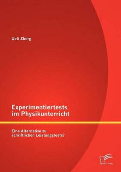 Experimentiertests im Physikunterricht: Eine Alternative zu schriftlichen Leistungstests? - Ueli Zberg - Libros - Diplomica Verlag - 9783842887336 - 14 de enero de 2013