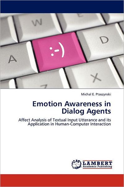 Emotion Awareness in Dialog Agents: Affect Analysis of Textual Input Utterance and Its Application in Human-computer Interaction - Michal E. Ptaszynski - Books - LAP LAMBERT Academic Publishing - 9783845435336 - August 23, 2011