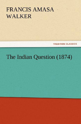 Cover for Francis Amasa Walker · The Indian Question (1874) (Tredition Classics) (Paperback Book) (2012)