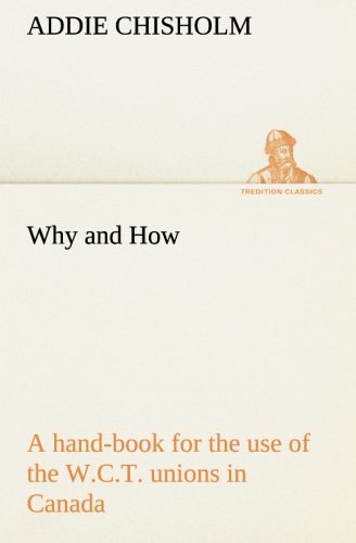 Cover for Addie Chisholm · Why and How : a Hand-book for the Use of the W.c.t. Unions in Canada (Tredition Classics) (Paperback Book) (2013)