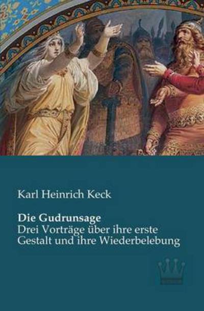 Cover for Karl Heinrich Keck · Die Gudrunsage: Drei Vortraege Ueber Ihre Erste Gestalt Und Ihre Wiederbelebung (Paperback Book) [German edition] (2013)