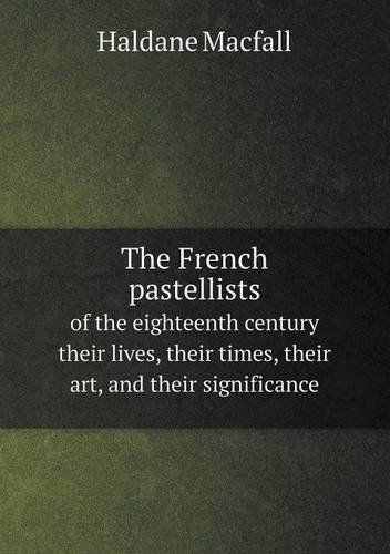 Cover for Haldane Macfall · The French Pastellists of the Eighteenth Century Their Lives, Their Times, Their Art, and Their Significance (Paperback Book) (2013)