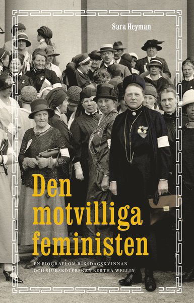 Cover for Sara Heyman · Den motvilliga feministen : en biografi om riksdagskvinnan och sjuksköterskan Bertha Wellin (Bound Book) (2021)