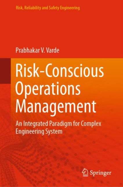 Cover for Prabhakar V. Varde · Risk-Conscious Operations Management: An Integrated Paradigm for Complex Engineering System - Risk, Reliability and Safety Engineering (Hardcover Book) [2023 edition] (2023)