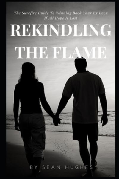 Cover for Sean Hughes · Rekindling The Flame: The Surefire Guide To Winning Back Your Ex Even If All Hope Is Lost (Paperback Book) (2021)