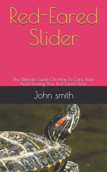 Red-Eared Slider: The Ultimate Guide On How To Care, Train And Housing Your Red-Eared Slider - John Smith - Bøger - Independently Published - 9798534940336 - 10. juli 2021