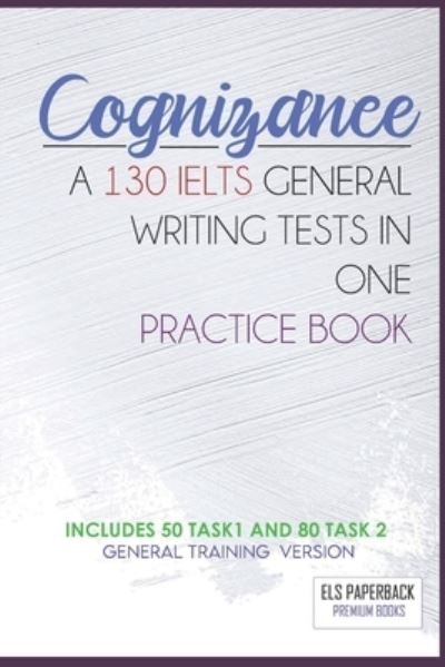Cover for Els Paperback Ielts Edition · Cognizance - A 130 Ielts General Writing Tests In One Pracitice Book: Including 130 Sample Of Task 1 &amp; 2 - General Training High Score Preparation Exams - The Essential Ielts Preparation Book's: Writing and Reading (Paperback Bog) (2020)