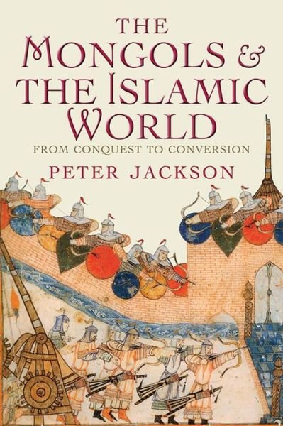 Cover for Peter Jackson · The Mongols &amp; the Islamic World - From Conquest to Conversion (Hardcover Book) (2017)